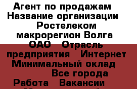 Агент по продажам › Название организации ­ Ростелеком макрорегион Волга, ОАО › Отрасль предприятия ­ Интернет › Минимальный оклад ­ 25 000 - Все города Работа » Вакансии   . Московская обл.,Климовск г.